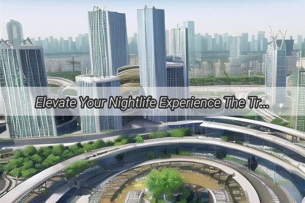 Elevate Your Nightlife Experience The Trendy Bars Around CITIC Tower in Guangzhou